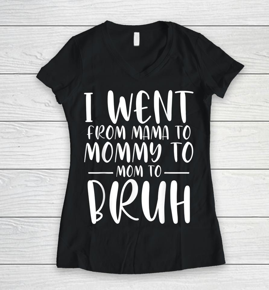 I Went From Mama To Mommy To Mom To Bruh Funny Mother's Day Women V-Neck T-Shirt