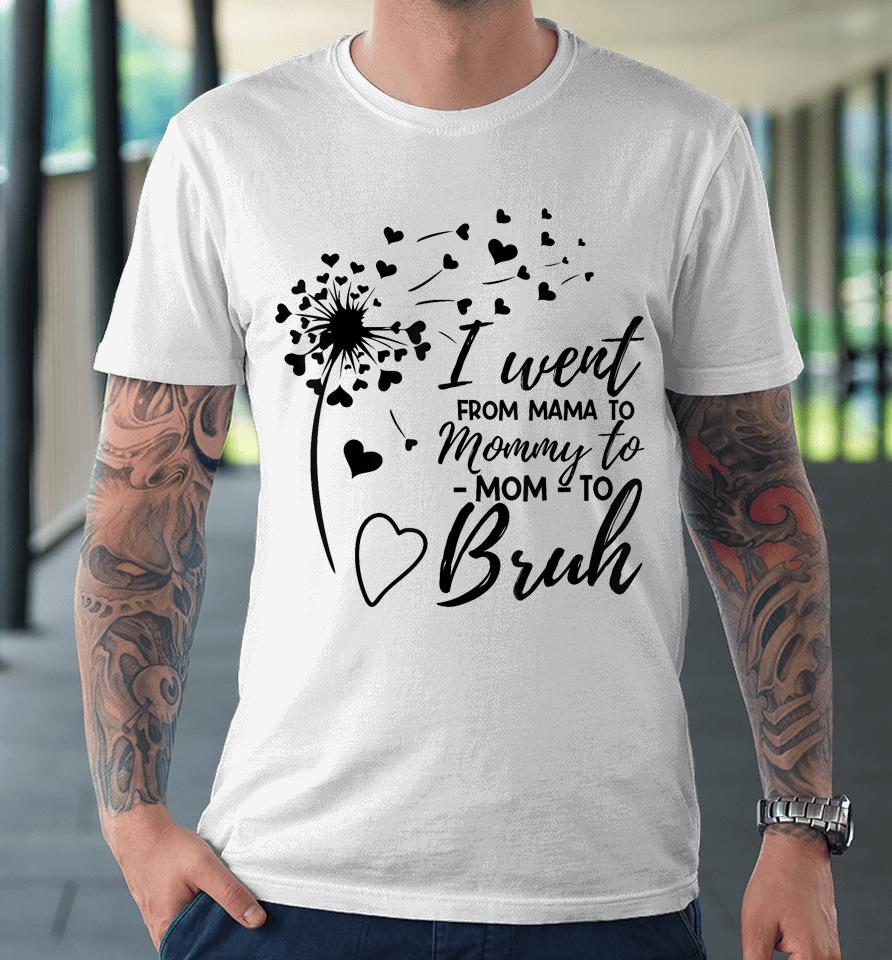 I Went From Mom Bruh Shirt Gifts Mothers Day Best Mom Ever Premium T-Shirt