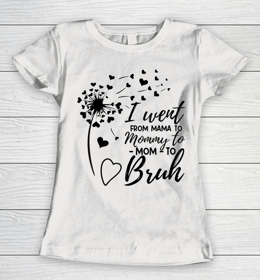 I Went From Mom Bruh Shirt Gifts Mothers Day Best Mom Ever Women T-Shirt