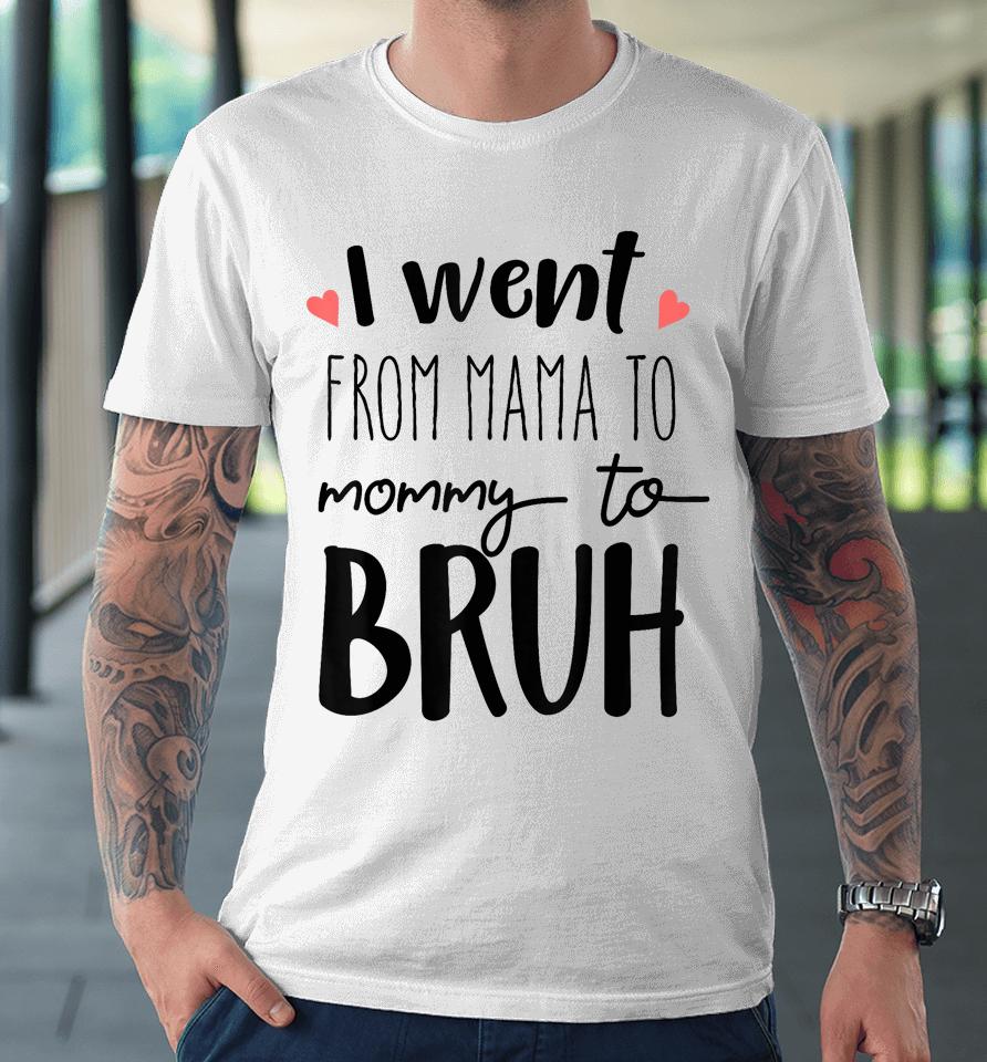 I Went From Mom To Bruh Design Funny Mothers Day Present Premium T-Shirt