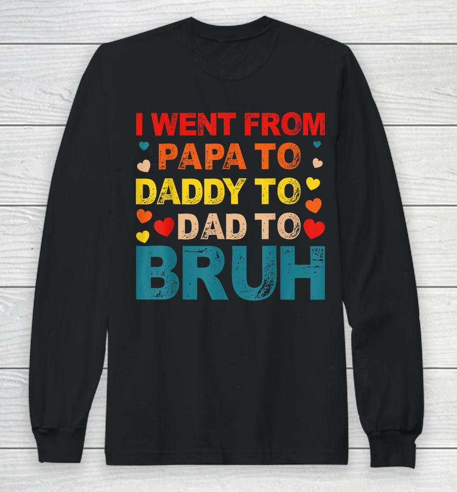 I Went From Papa To Daddy To Dad To Bruh Long Sleeve T-Shirt