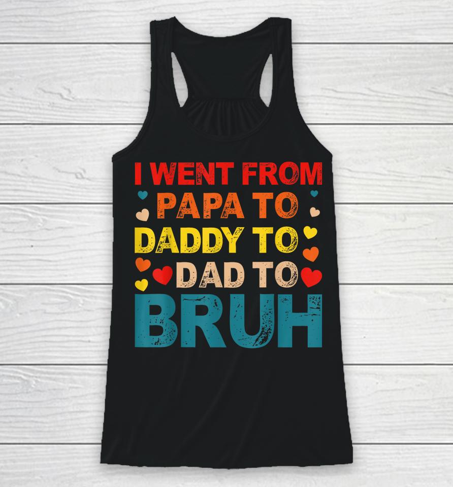 I Went From Papa To Daddy To Dad To Bruh Racerback Tank