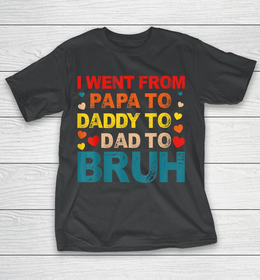 I Went From Papa To Daddy To Dad To Bruh T-Shirt