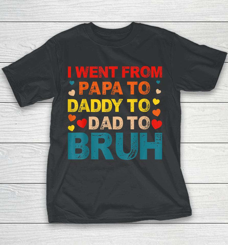 I Went From Papa To Daddy To Dad To Bruh Youth T-Shirt