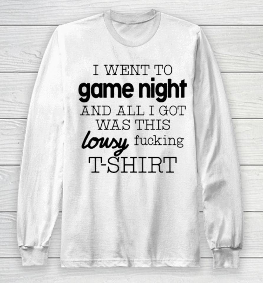 I Went To Game Night And All I Got Was This Lousy Fucking Long Sleeve T-Shirt