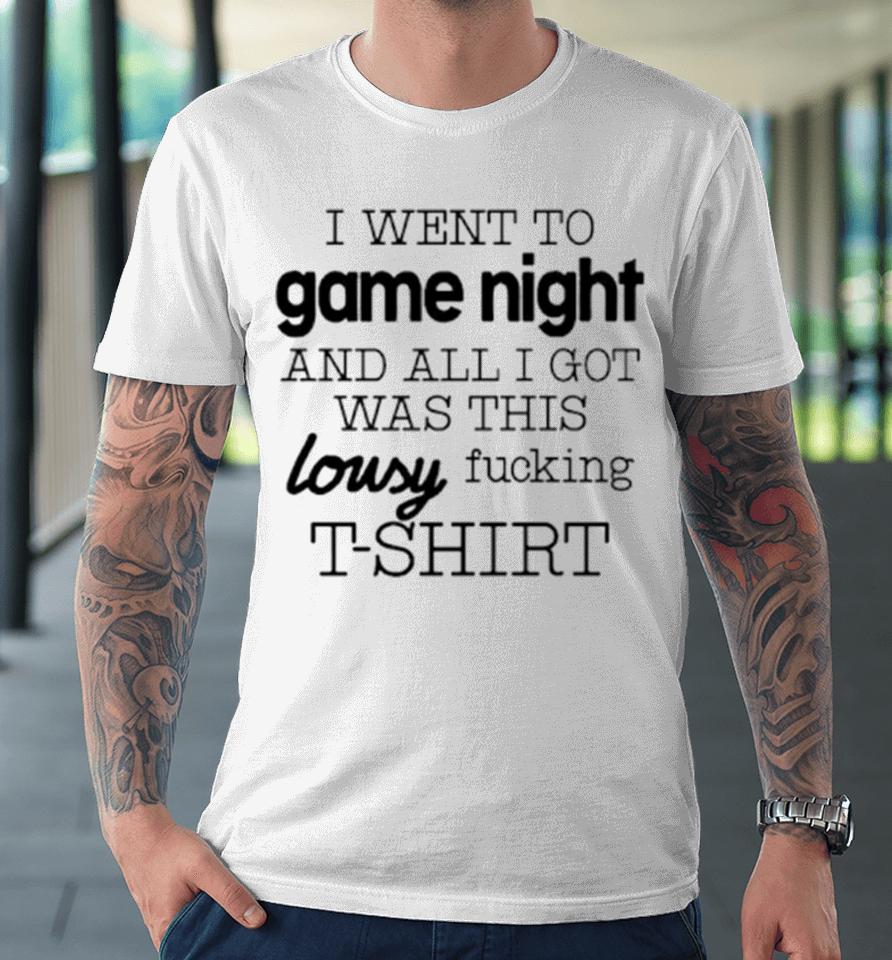 I Went To Game Night And All I Got Was This Lousy Fucking Premium T-Shirt