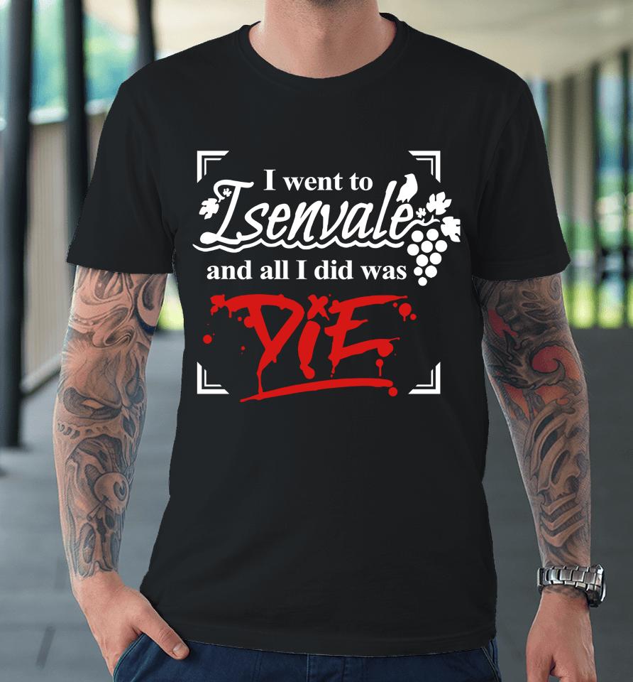I Went To Isenvale And All I Did Was Die Premium T-Shirt