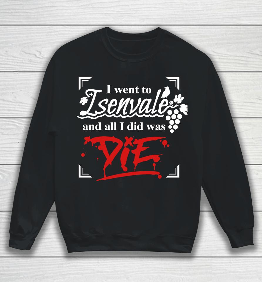 I Went To Isenvale And All I Did Was Die Sweatshirt
