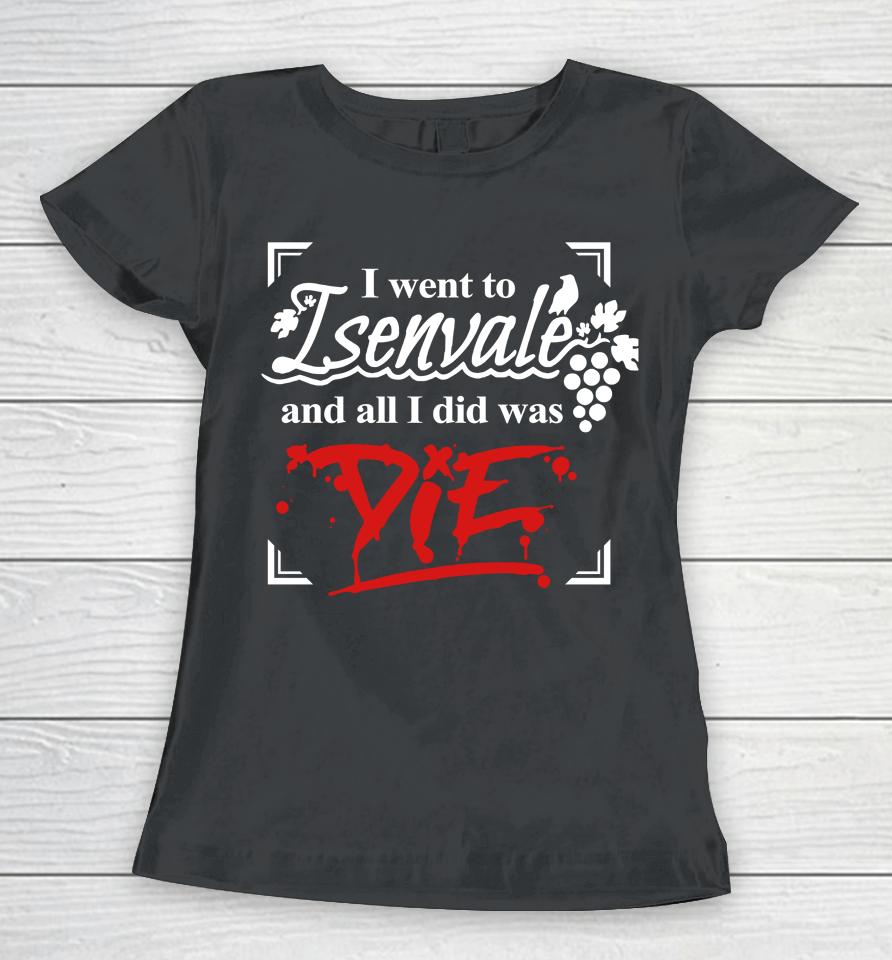 I Went To Isenvale And All I Did Was Die Women T-Shirt