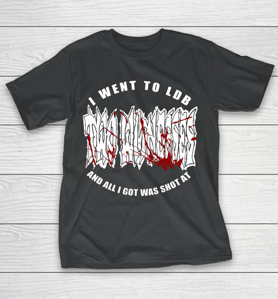I Went To Ldb And All I Got Was Shot At T-Shirt