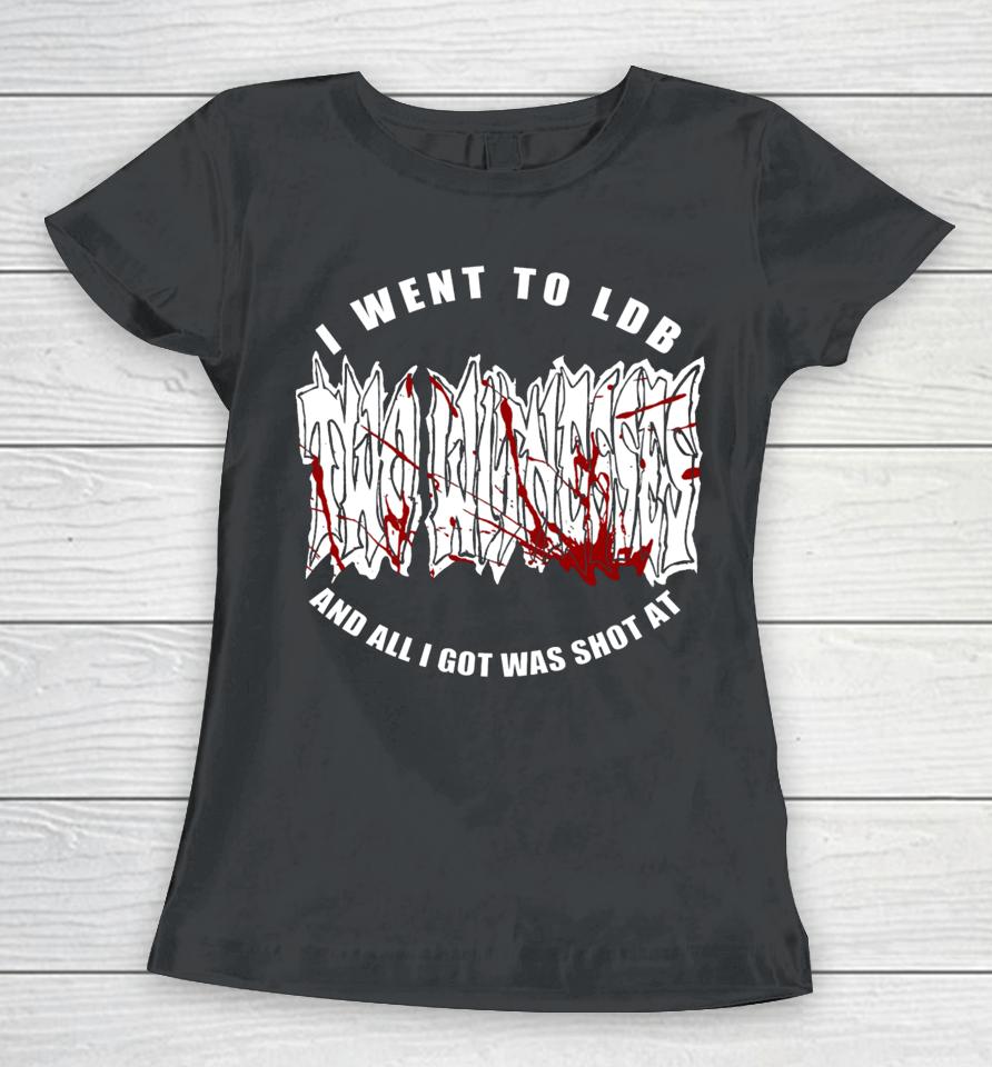 I Went To Ldb And All I Got Was Shot At Women T-Shirt