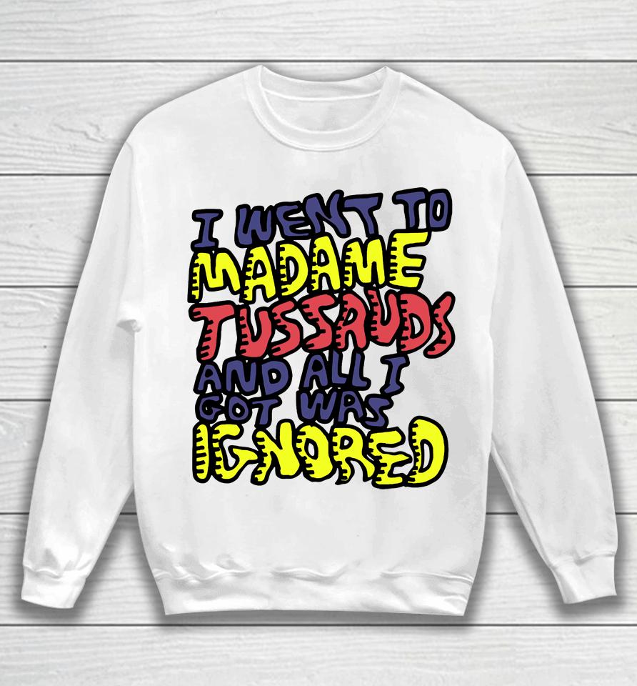 I Went To Madame Tussauds And All I Got Was Ignored Sweatshirt
