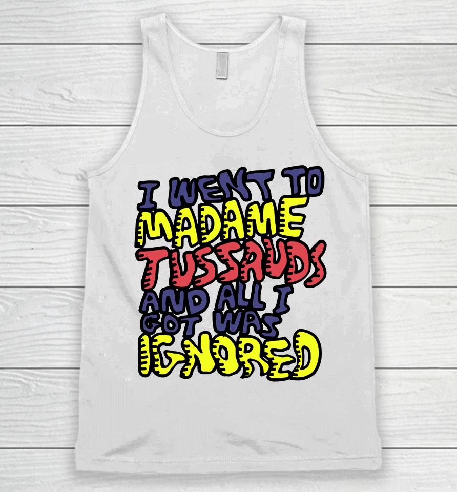 I Went To Madame Tussauds And All I Got Was Ignored Unisex Tank Top