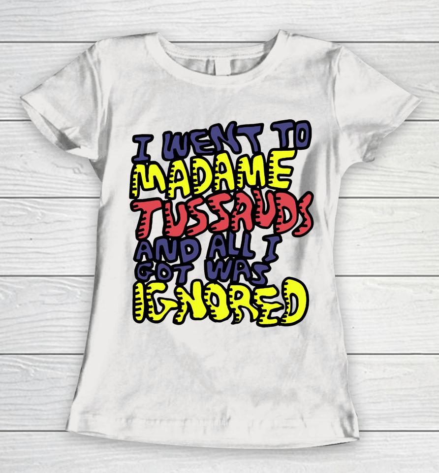 I Went To Madame Tussauds And All I Got Was Ignored Women T-Shirt