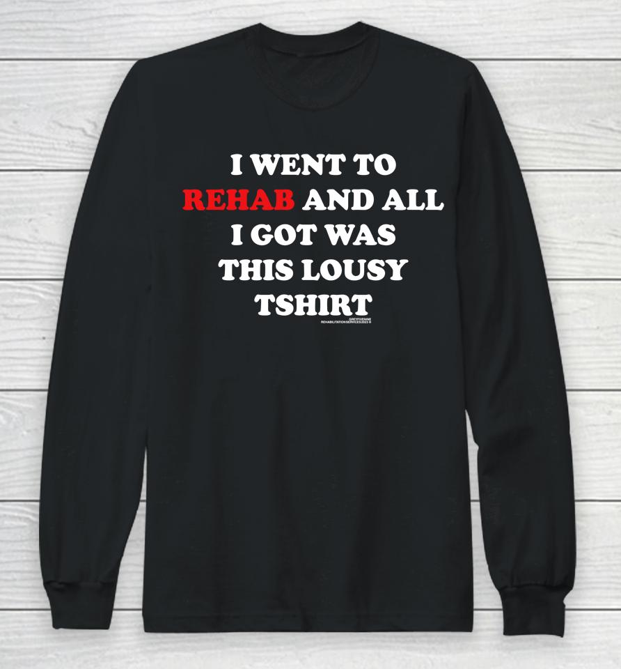 I Went To Rehab And All I Got Was This Lousy Long Sleeve T-Shirt