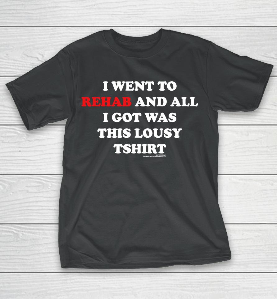 I Went To Rehab And All I Got Was This Lousy T-Shirt