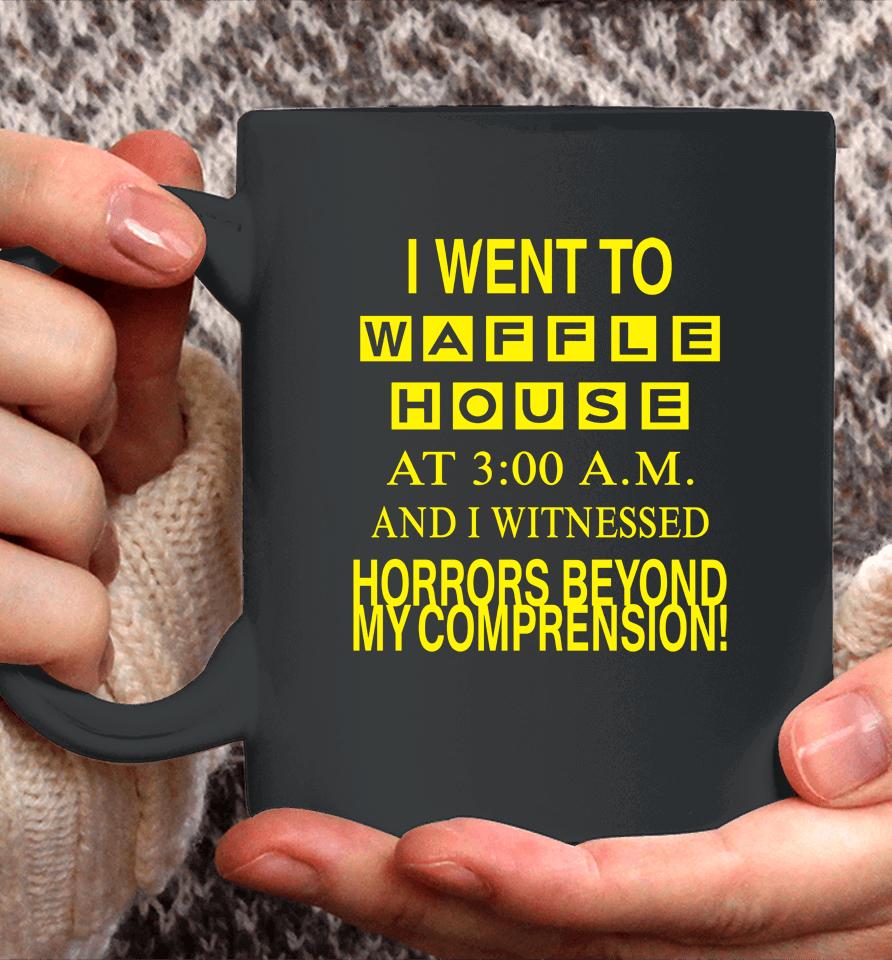 I Went To Waffle House At 3 Am And I Witnessed Horrors Beyond My Comprehension Coffee Mug