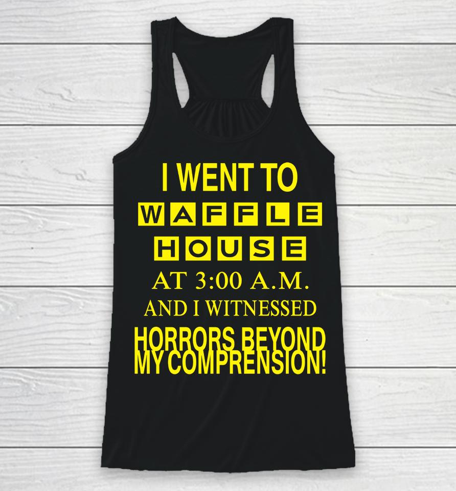 I Went To Waffle House At 3 Am And I Witnessed Horrors Beyond My Comprehension Racerback Tank