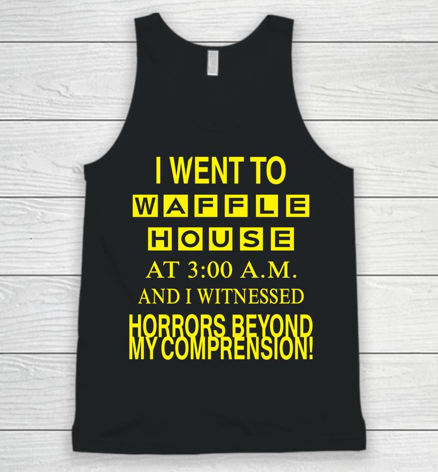 I Went To Waffle House At 3 Am And I Witnessed Horrors Beyond My Comprehension Unisex Tank Top