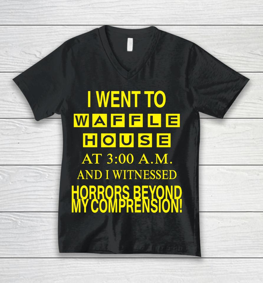 I Went To Waffle House At 3 Am And I Witnessed Horrors Beyond My Comprehension Unisex V-Neck T-Shirt