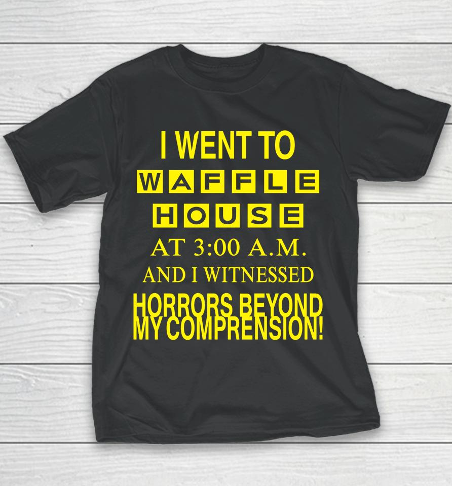 I Went To Waffle House At 3 Am And I Witnessed Horrors Beyond My Comprehension Youth T-Shirt