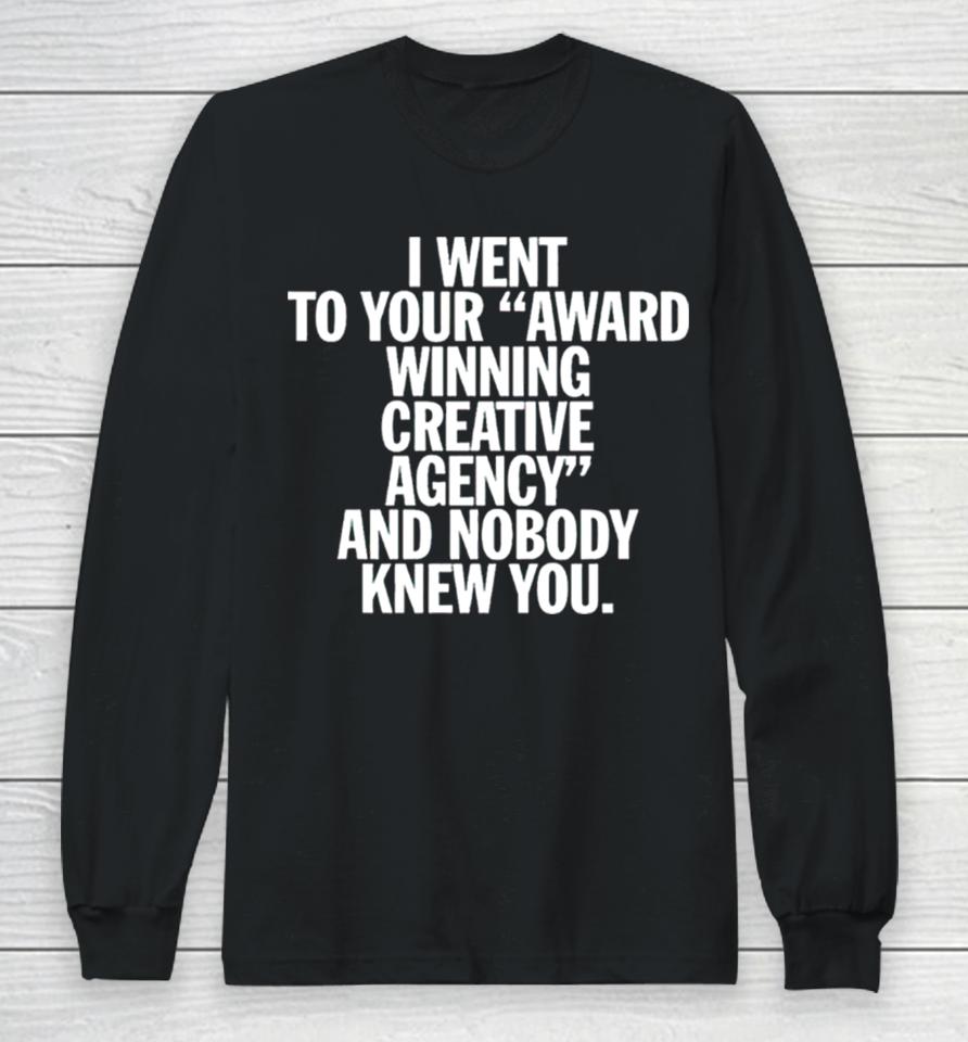 I Went To Your Award Winning Creative Agency And Nobody Knew You Long Sleeve T-Shirt