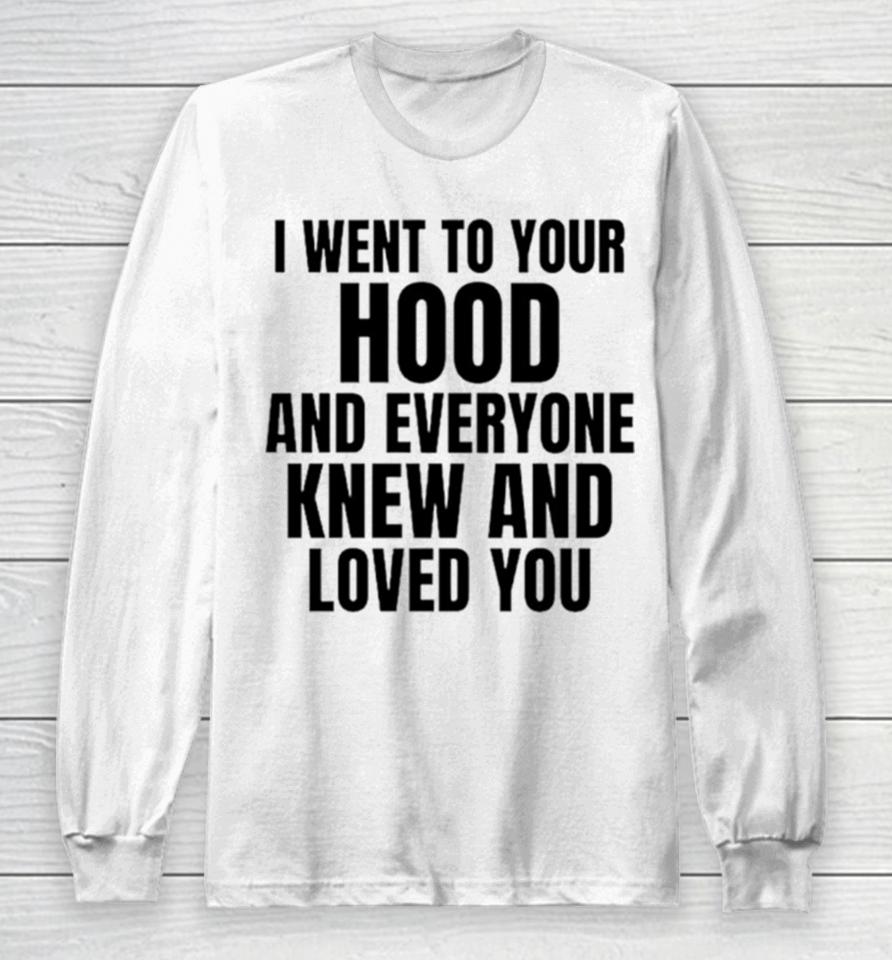 I Went To Your Hood And Everyone Knew And Loved You Long Sleeve T-Shirt