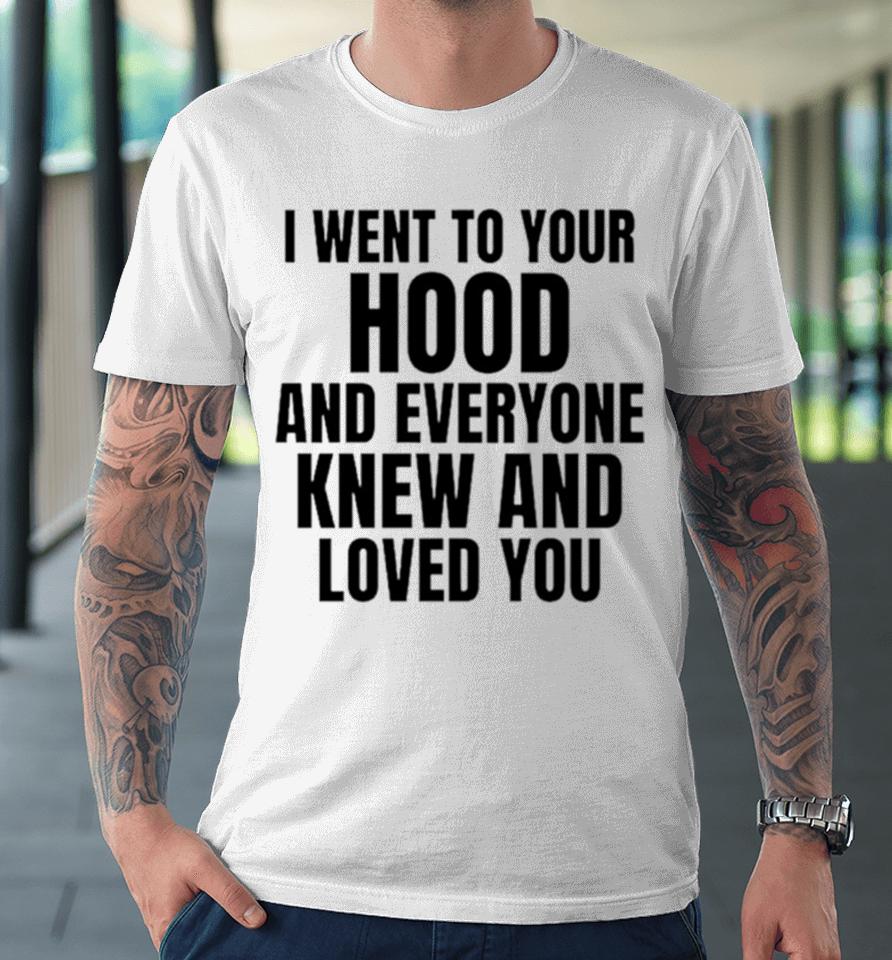 I Went To Your Hood And Everyone Knew And Loved You Premium T-Shirt