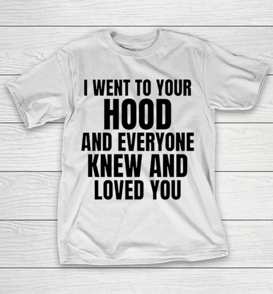 I Went To Your Hood And Everyone Knew And Loved You T-Shirt