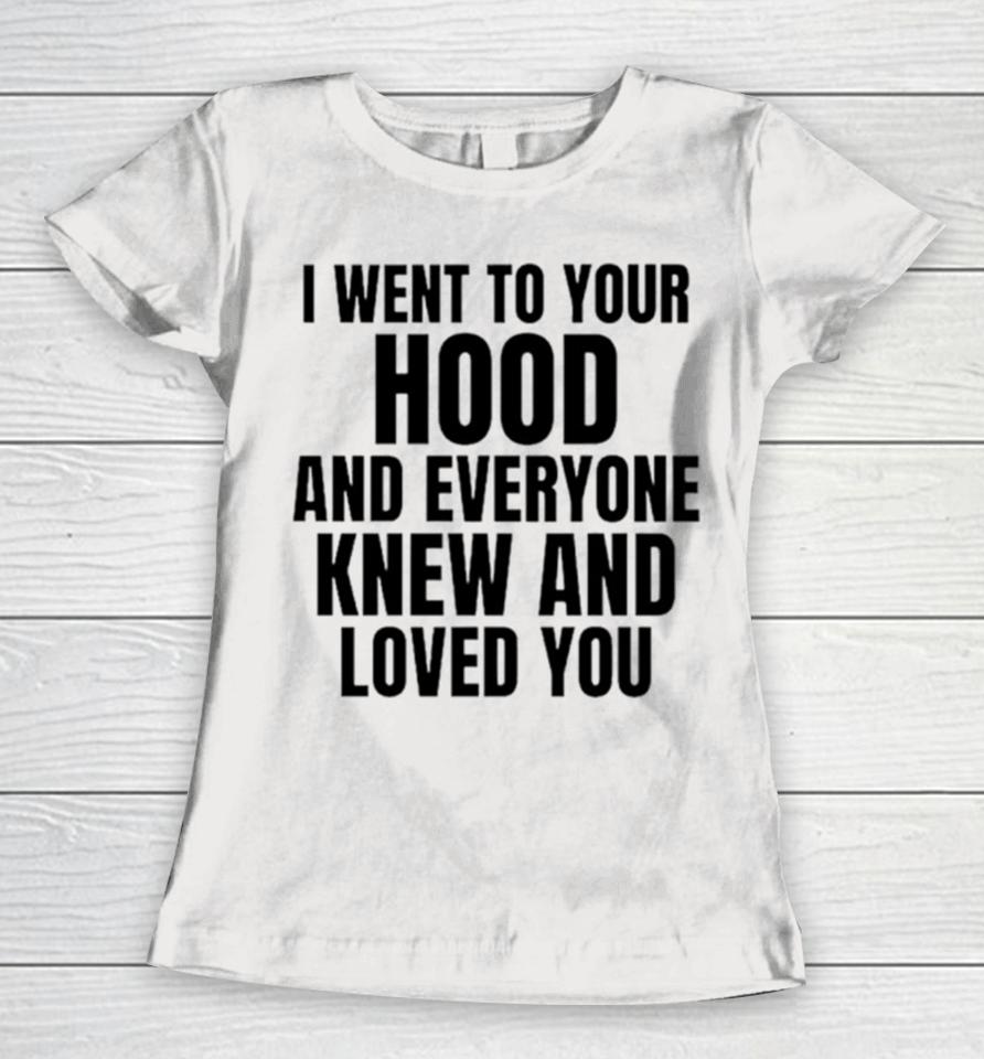 I Went To Your Hood And Everyone Knew And Loved You Women T-Shirt