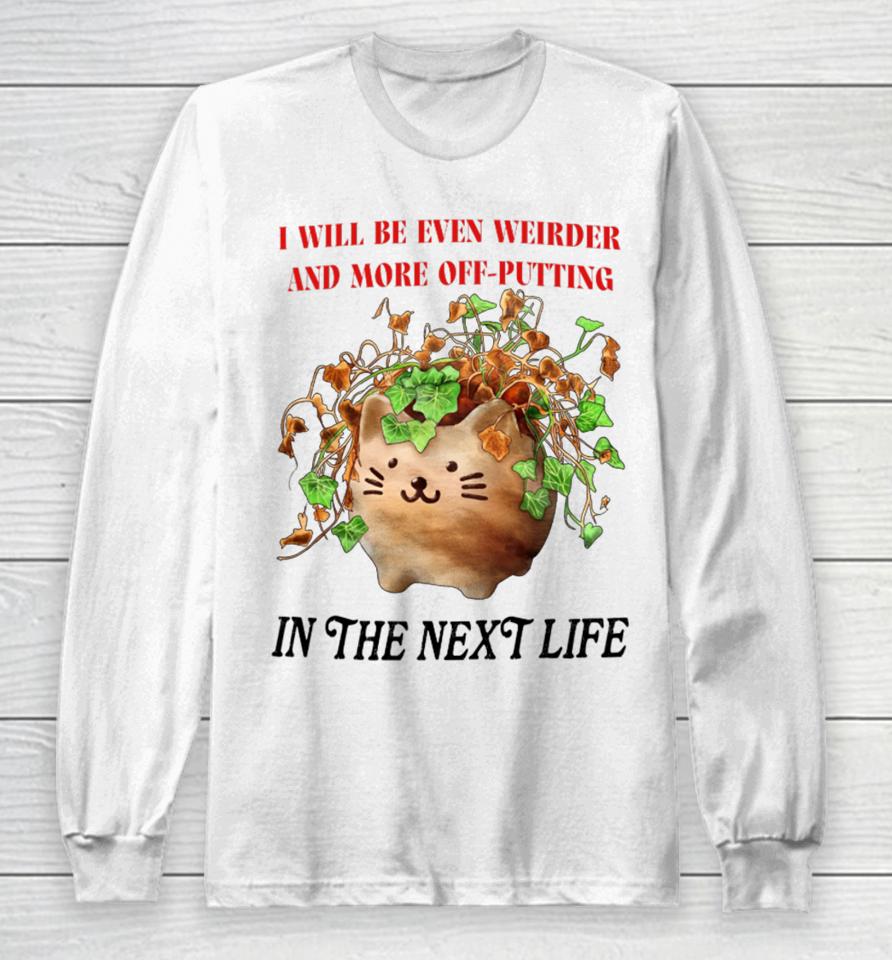 I Will Be Even Weirder And More Off-Putting In The Next Life Long Sleeve T-Shirt