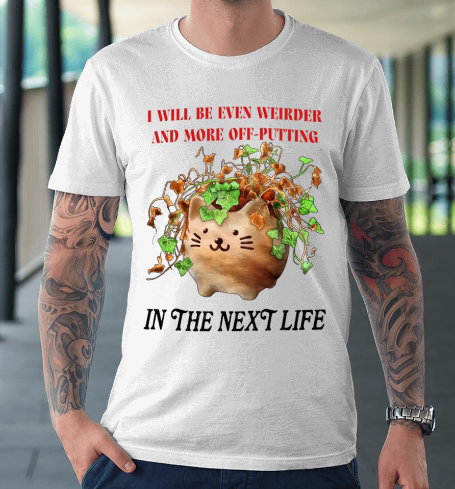 I Will Be Even Weirder And More Off-Putting In The Next Life Premium T-Shirt