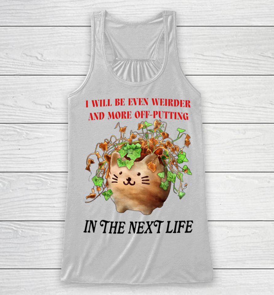 I Will Be Even Weirder And More Off-Putting In The Next Life Racerback Tank