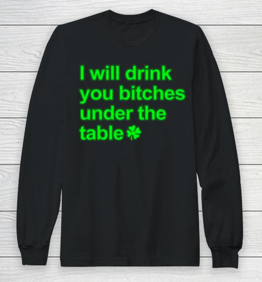 I Will Drink You Bitches Under The Table Long Sleeve T-Shirt
