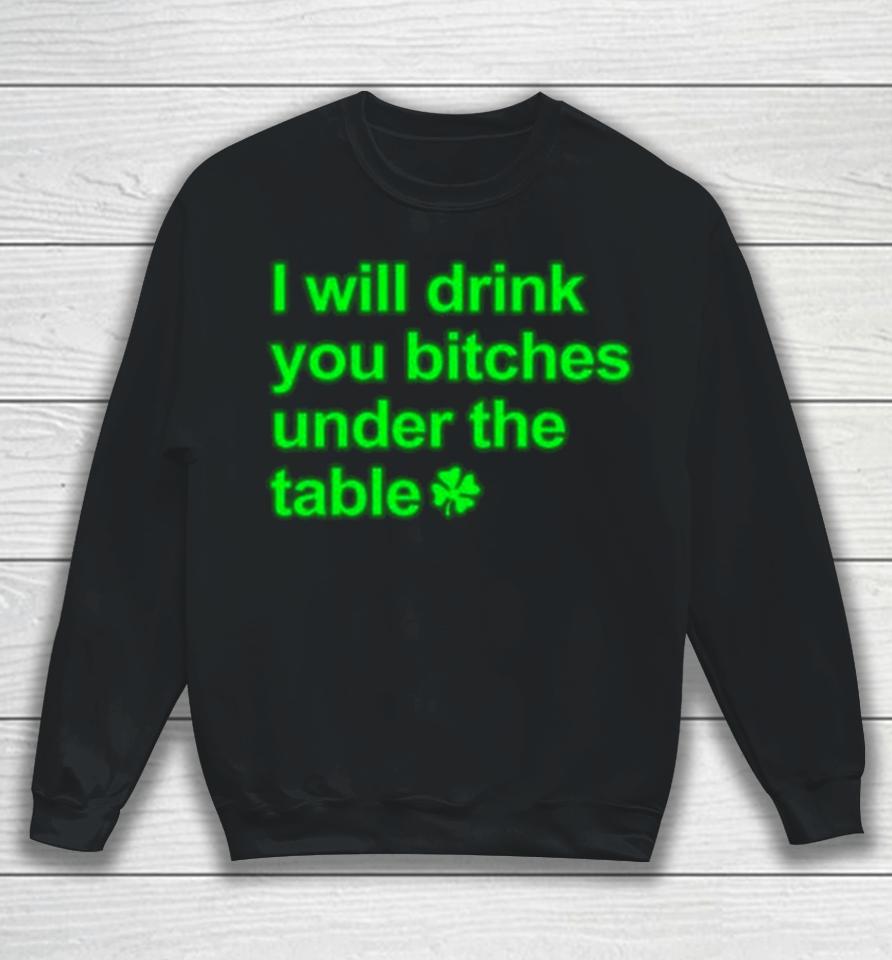 I Will Drink You Bitches Under The Table Sweatshirt