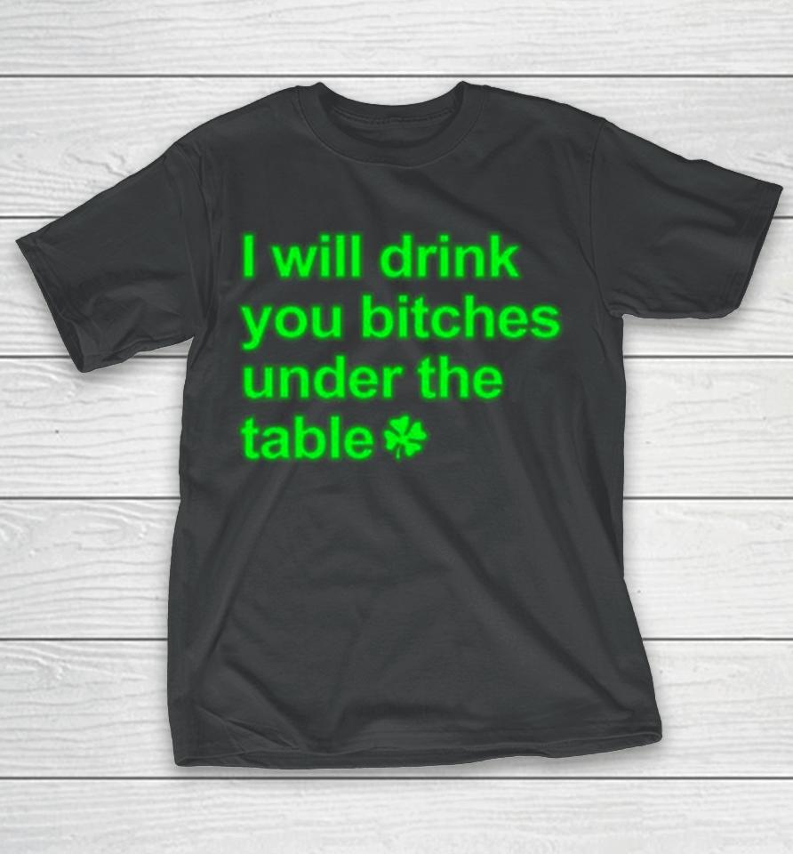 I Will Drink You Bitches Under The Table T-Shirt
