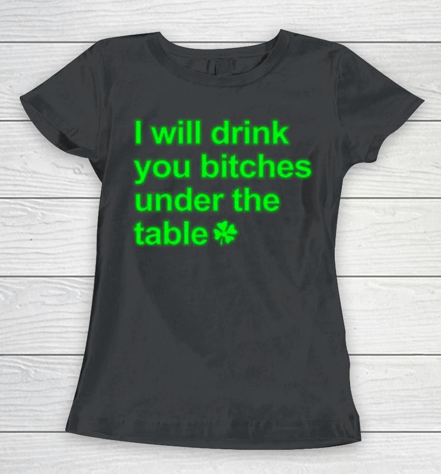 I Will Drink You Bitches Under The Table Women T-Shirt