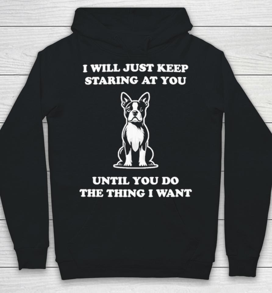 I Will Just Keep Staring At You Until You Do The Thing I Want Hoodie