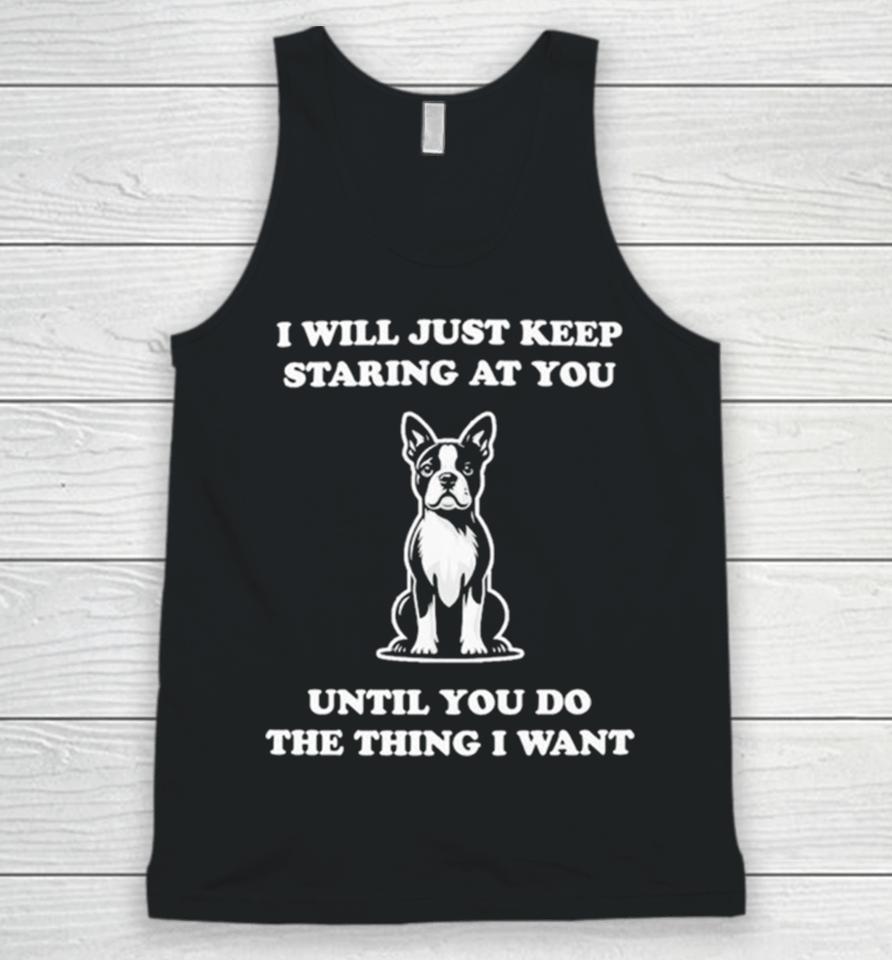 I Will Just Keep Staring At You Until You Do The Thing I Want Unisex Tank Top