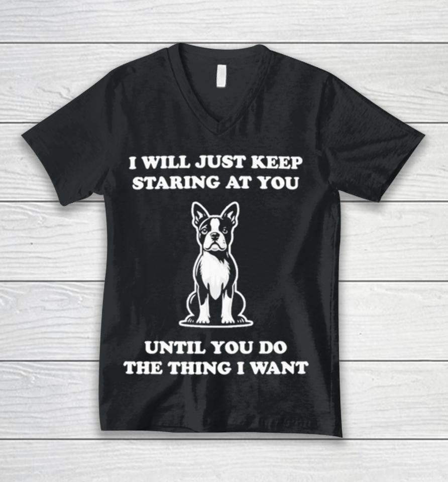 I Will Just Keep Staring At You Until You Do The Thing I Want Unisex V-Neck T-Shirt