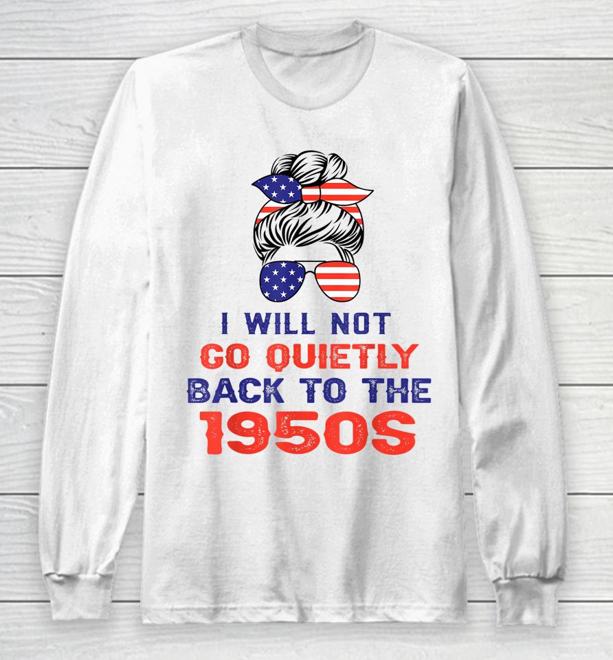 I Will Not Go Quietly Back To 1950S Women's Rights Feminist Long Sleeve T-Shirt