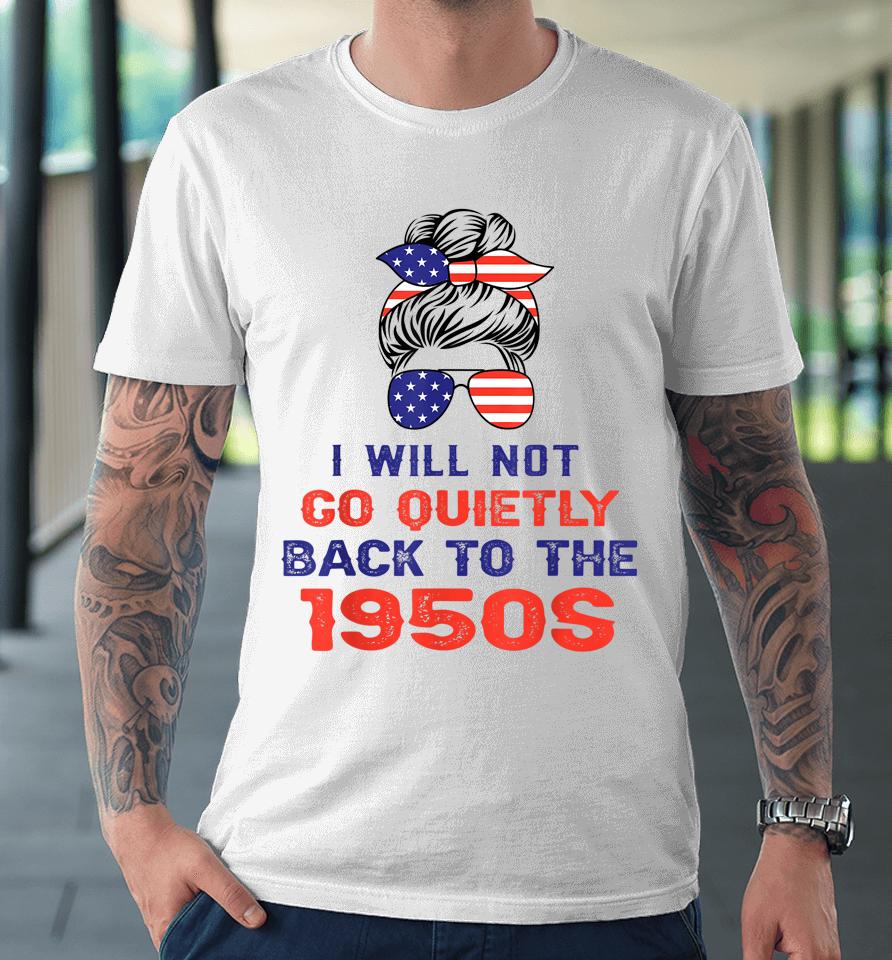 I Will Not Go Quietly Back To 1950S Women's Rights Feminist Premium T-Shirt