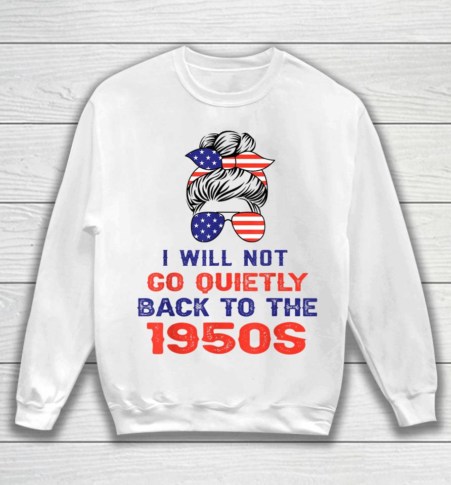 I Will Not Go Quietly Back To 1950S Women's Rights Feminist Sweatshirt