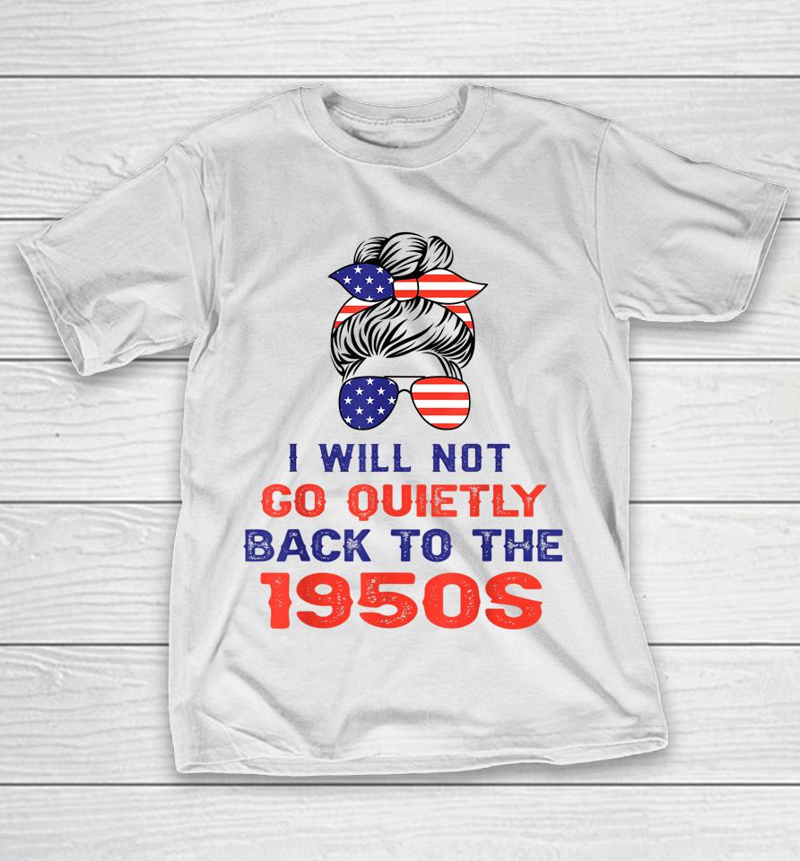 I Will Not Go Quietly Back To 1950S Women's Rights Feminist T-Shirt