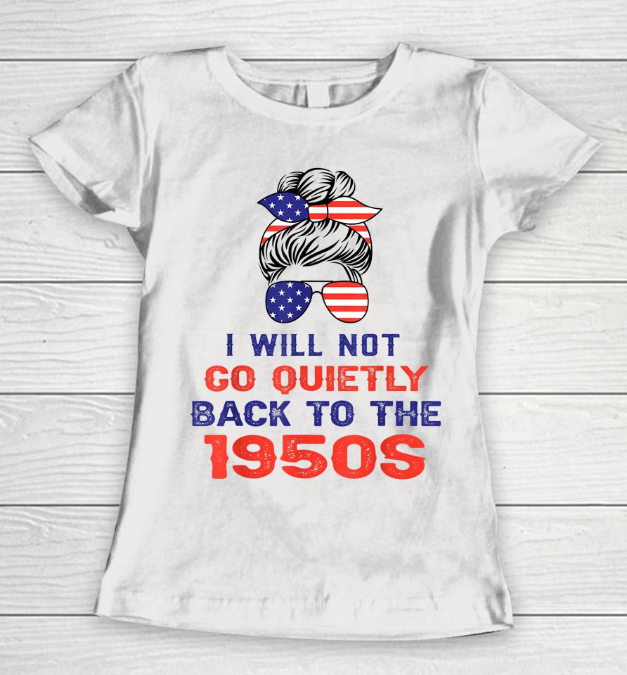 I Will Not Go Quietly Back To 1950S Women's Rights Feminist Women T-Shirt