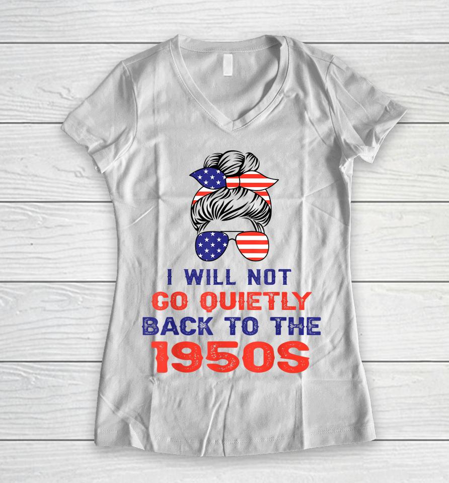 I Will Not Go Quietly Back To 1950S Women's Rights Feminist Women V-Neck T-Shirt