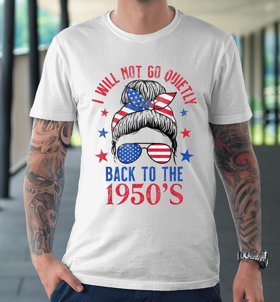 I Will Not Go Quietly Back To The 1950S Women's Rights Premium T-Shirt