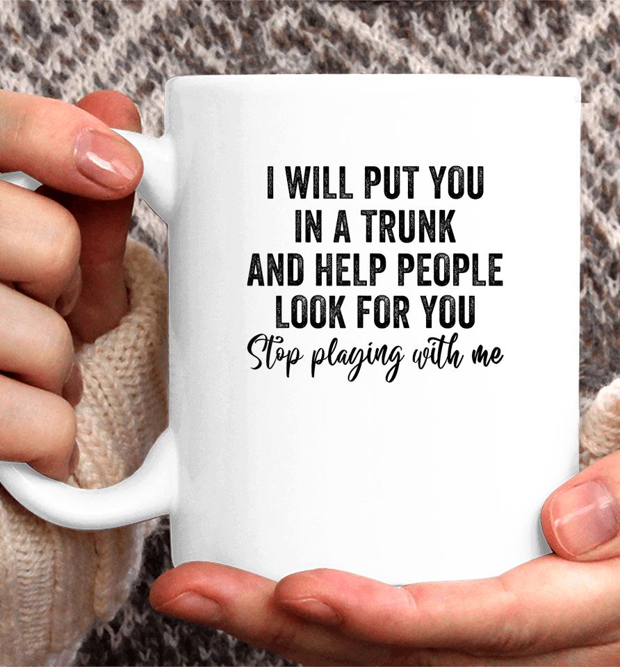 I Will Put You In A Trunk And Help People Look For You Coffee Mug