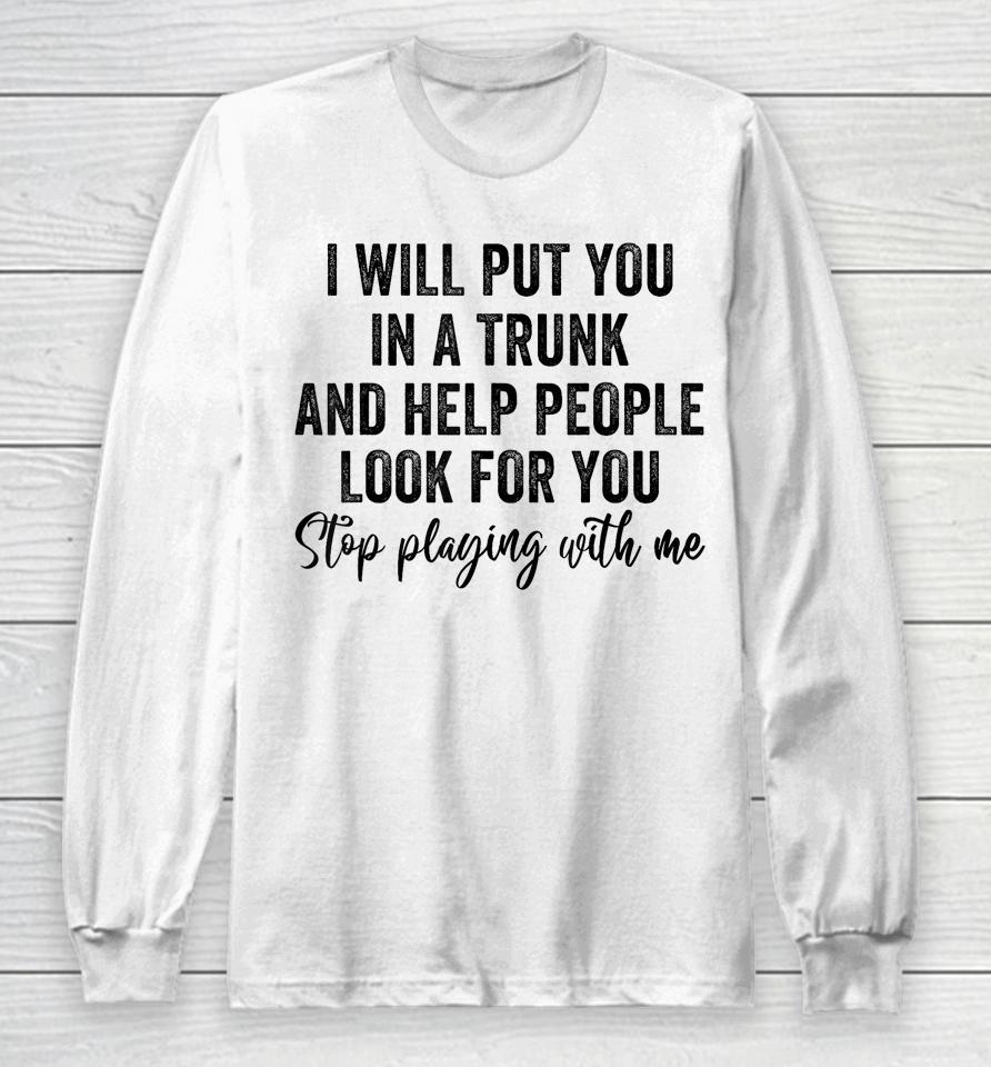 I Will Put You In A Trunk And Help People Look For You Long Sleeve T-Shirt