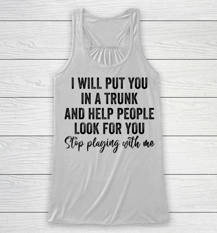 I Will Put You In A Trunk And Help People Look For You Racerback Tank